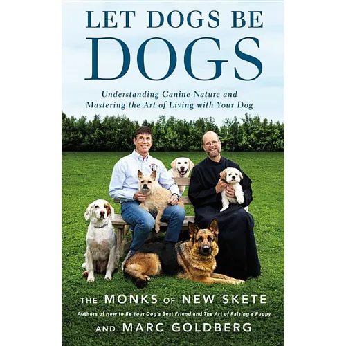 Let Dogs Be Dogs: Understanding Canine Nature and Mastering the Art of Living with Your Dog