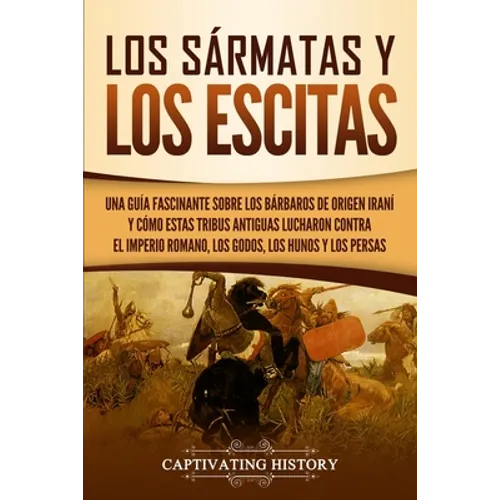 Los sármatas y los escitas: Una guía fascinante sobre los bárbaros de origen iraní y cómo estas tribus antiguas lucharon contra el Imperio romano, los
