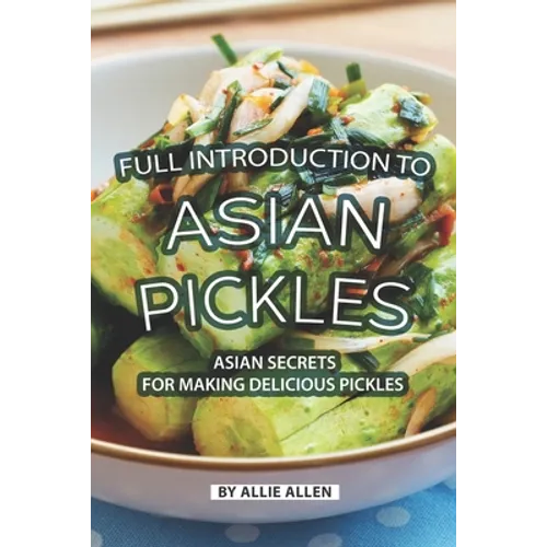 Full Introduction to Asian Pickles: Asian Secrets for Making Delicious Pickles