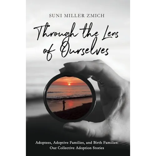 Through the Lens of Ourselves: Adoptees, Adoptive Families, and Birth Families: Our Collective Adoption Stories