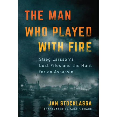 The Man Who Played with Fire: Stieg Larsson's Lost Files and the Hunt for an Assassin