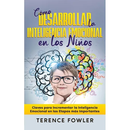 Cómo Desarrollar la Inteligencia Emocional en los Niños: Claves para Incrementar la Inteligencia Emocional en las Etapas más Importantes