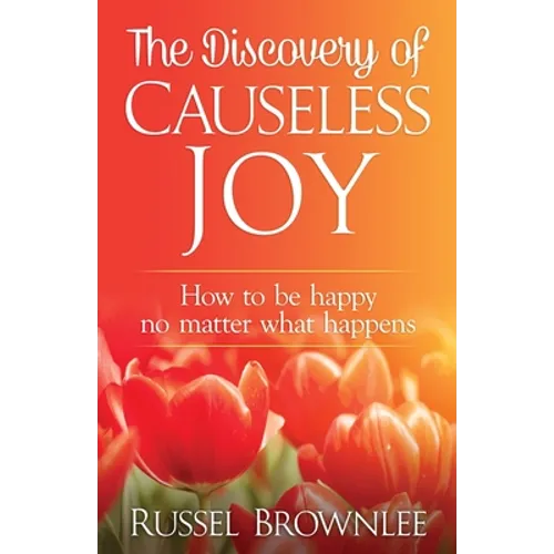The Discovery of Causeless Joy: How to be happy no matter what happens
