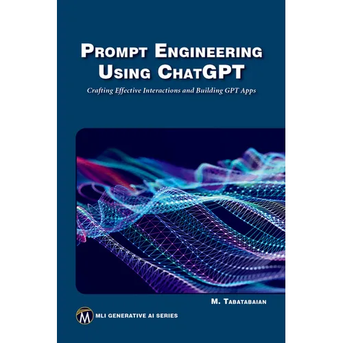 Prompt Engineering Using ChatGPT: Crafting Effective Interactions and Building Gpt Apps