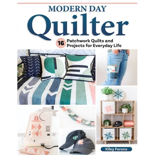 Modern Day Quilter: 16 Patchwork Quilts and Projects for Everyday Life