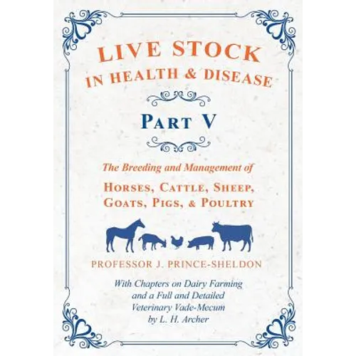 Live Stock in Health and Disease - Part V - The Breeding and Management of Horses, Cattle, Sheep, Goats, Pigs, and Poultry - With Chapters on Dairy Fa