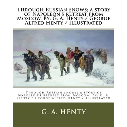 Through Russian snows; a story of Napoleon's retreat from Moscow. By: G. A. Henty / George Alfred Henty / Illustrated