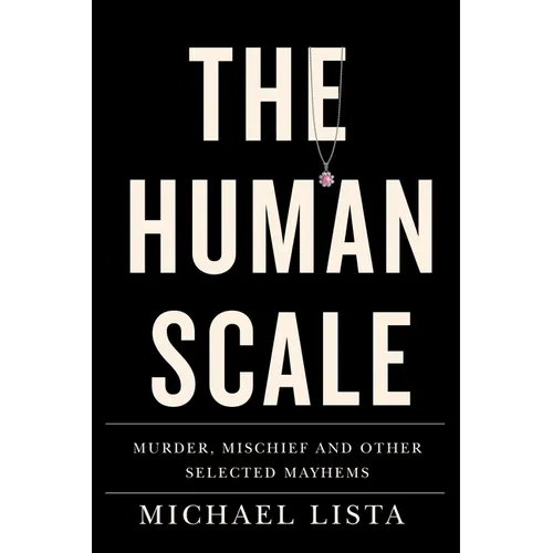 The Human Scale: Murder, Mischief and Other Selected Mayhems