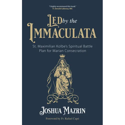 Led by the Immaculata: St. Maximilian Kolbe's Spiritual Battle Plan for Marian Consecration