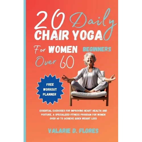 20 Daily Chair Yoga for Women Beginners Over 60: Essential Exercises for Improving Heart Health and Posture, A Specialized Fitness Program for Women O