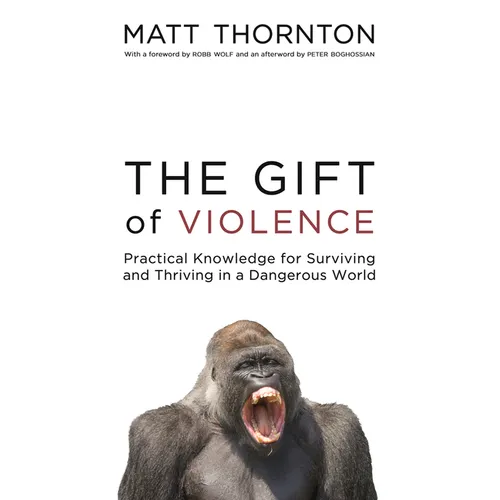 The Gift of Violence: Practical Knowledge for Surviving and Thriving in a Dangerous World