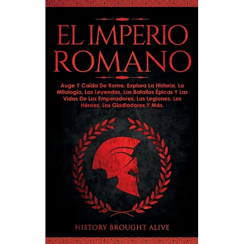 El Imperio Romano: Auge Y Caída De Roma. Explora La Historia, La Mitología, Las Leyendas, Las Batallas Épicas Y Las Vidas De Los Emperado