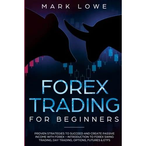 Forex Trading for Beginners: Proven Strategies to Succeed and Create Passive Income with Forex - Introduction to Forex Swing Trading, Day Trading,