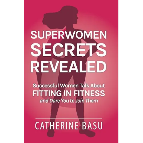 Superwomen Secrets Revealed: Successful Women Talk About Fitting in Fitness and Dare You to Join Them