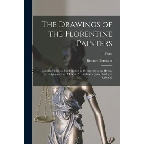 The Drawings of the Florentine Painters: Classified, Criticised and Studied as Documents in the History and Appreciation of Tuscan Art, With a Copious