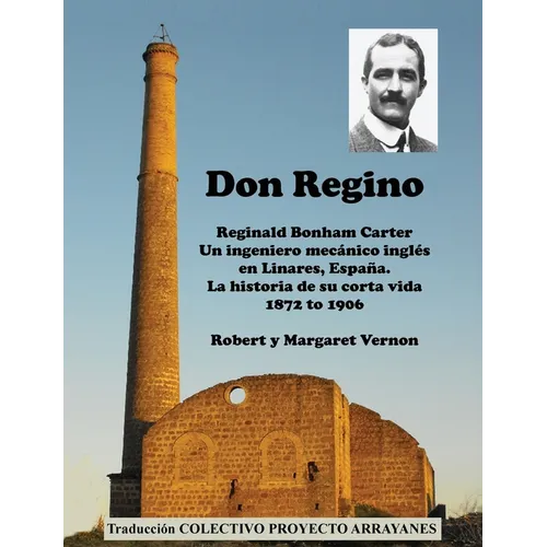 Don Regino: Reginald Bonham Carter. Un ingeniero mecánico inglés en Linares, España. La historia de su corta vida 1872 a 1906