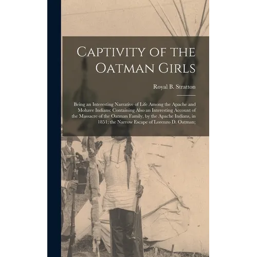 Captivity of the Oatman Girls: Being an Interesting Narrative of Life Among the Apache and Mohave Indians: Containing Also an Interesting Account of