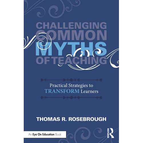 Challenging Common Myths of Teaching: Practical Strategies to Transform Learners