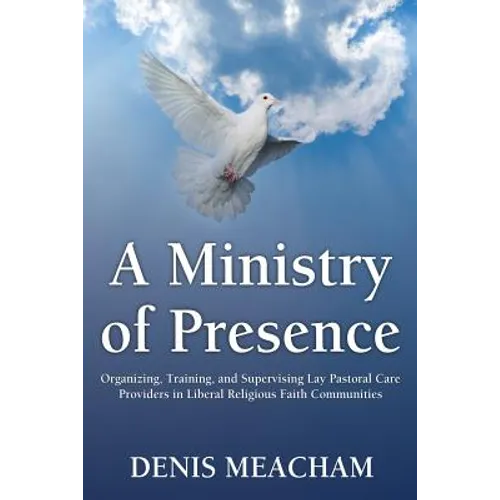 A Ministry of Presence: Organizing, Training, and Supervising Lay Pastoral Care Providers in Liberal Religious Faith Communities