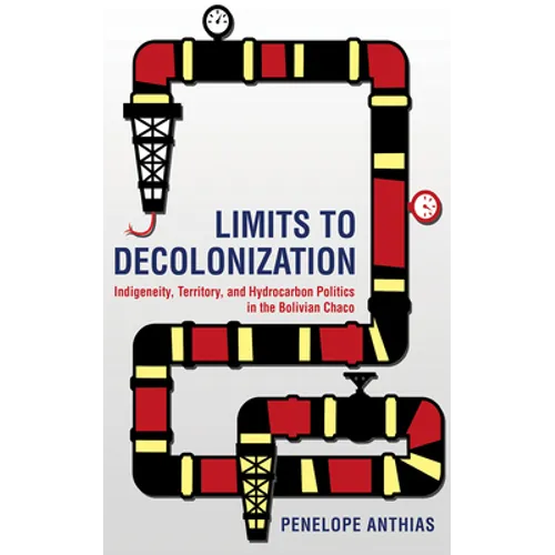 Limits to Decolonization: Indigeneity, Territory, and Hydrocarbon Politics in the Bolivian Chaco