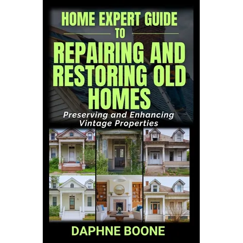 Home Expert Guide to Repairing and Restoring Old Homes: Preserving and Enhancing Vintage Properties