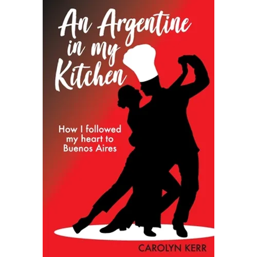 An Argentine in my Kitchen: How I followed my heart to Buenos Aires