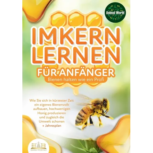 IMKERN LERNEN FÜR ANFÄNGER - Bienen halten wie ein Profi: Wie Sie sich in kürzester Zeit ein eigenes Bienenvolk aufbauen, hochwertigen Honig produzier
