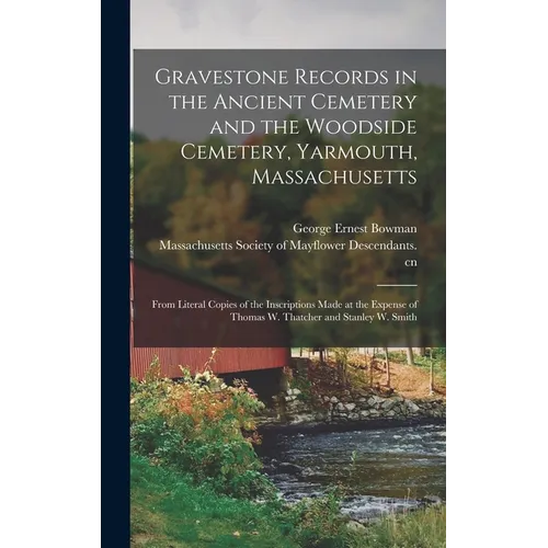 Gravestone Records in the Ancient Cemetery and the Woodside Cemetery, Yarmouth, Massachusetts: From Literal Copies of the Inscriptions Made at the Exp