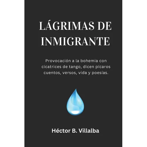Lágrimas de Inmigrante: Pícaros cuentos, versos, vida y poesías