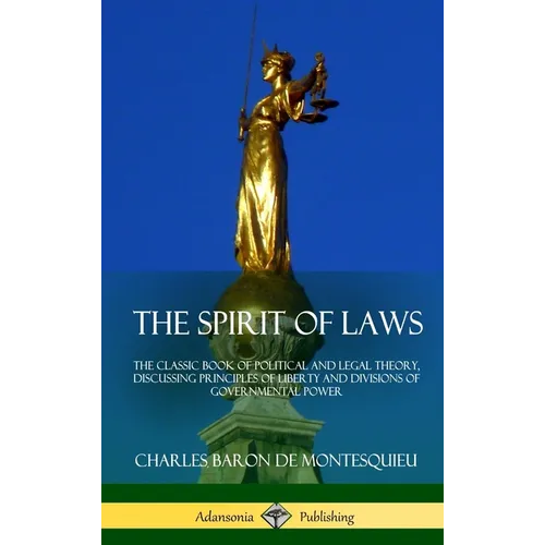 The Spirit of Laws: The Classic Book of Political and Legal Theory, Discussing Principles of Liberty and Divisions of Governmental Power (Hardcover)