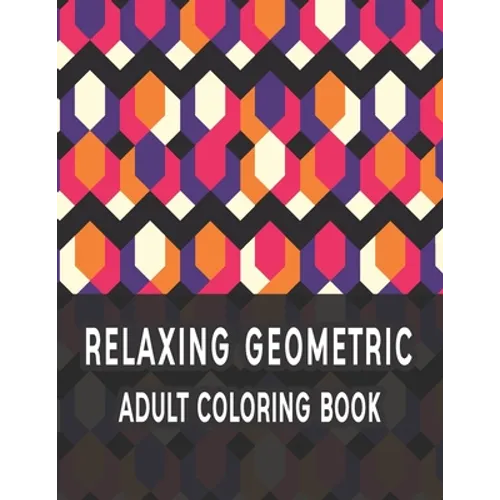 Relaxing Geometric Adult Coloring Book: Geometric pattern coloring books For Relaxation and Stress Relief