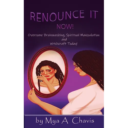 Renounce It Now!: Overcome Brainwashing, Spiritual Manipulation and Witchcraft, Today!