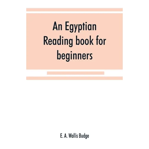 An Egyptian reading book for beginners; being a series of historical, funereal, moral, religious and mythological texts printed in hieroglyphic charac