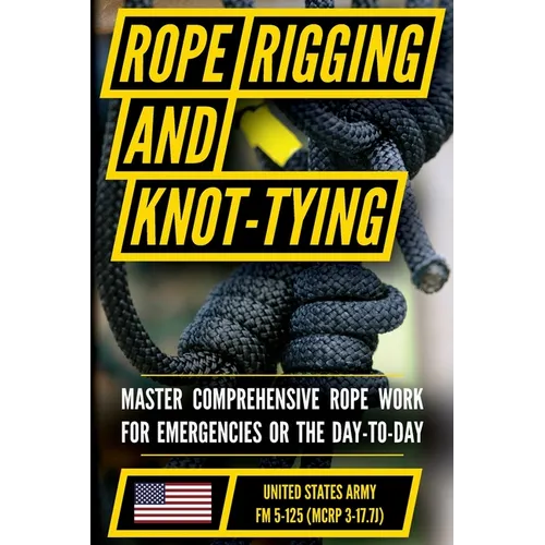 U.S. Army Rigging Techniques, Procedures, and Applications Manual (FM 5-125): Tying Fiber Rope, Wire Rope, and Chains to Raise, Move, and Secure Loads