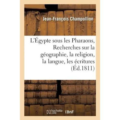 L'Égypte sous les Pharaons, ou Recherches sur la géographie, la religion, la langue, les écritures