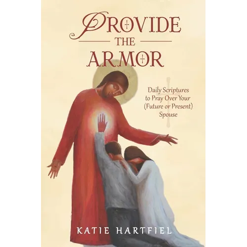 Provide the Armor: Daily Scriptures to Pray Over Your (Future or Present) Spouse