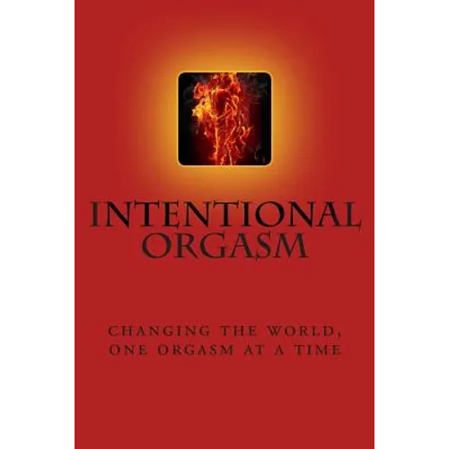 Intentional Orgasm: : Changing the World, One Orgasm at a Time