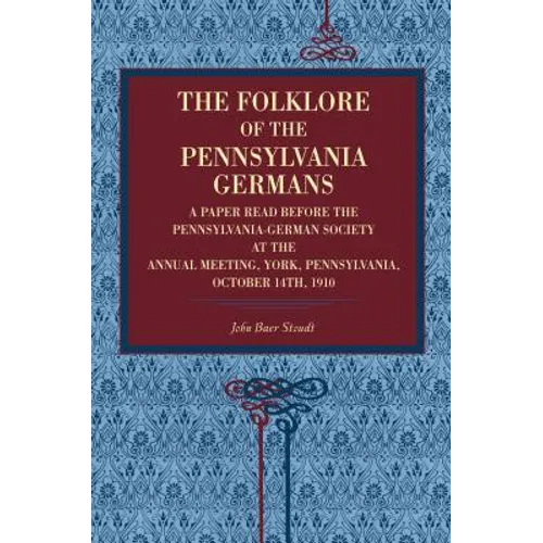 The Folklore of the Pennsylvania Germans: A Paper Read Before the Pennsylvania-German Society at the Annual Meeting, York, Pennsylvania, October 14th,