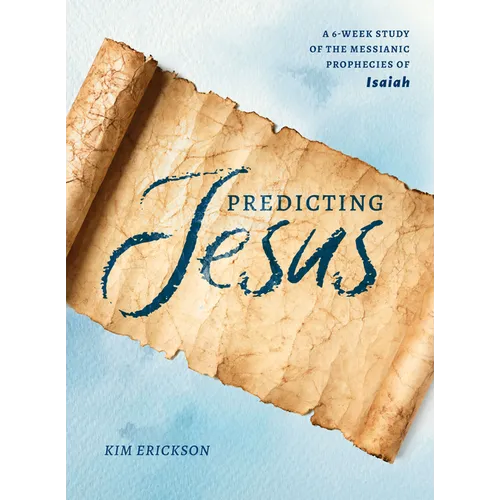 Predicting Jesus: A 6-Week Study of the Messianic Prophecies of Isaiah
