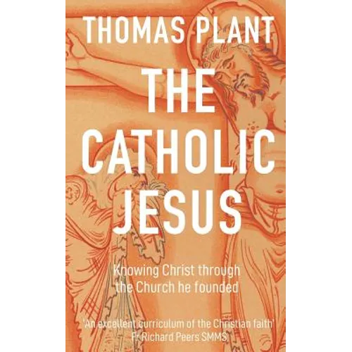 The Catholic Jesus: Knowing Christ through the Church he founded