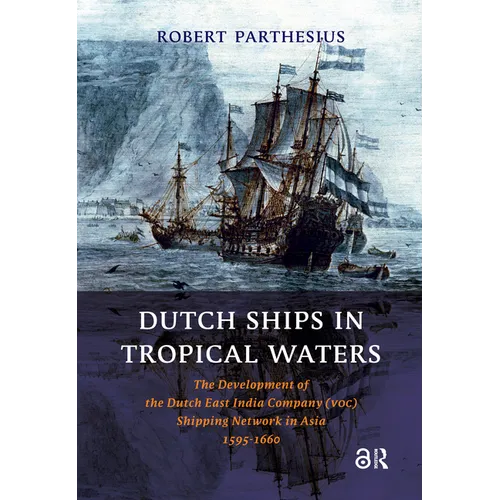 Dutch Ships in Tropical Waters: The Development of the Dutch East India Company (VOC) Shipping Network in Asia 1595-1660