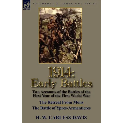 1914: Early Battles-Two Accounts of the Battles of the First Year of the First World War: The Retreat From Mons & The Battle of Ypres-Armentieres
