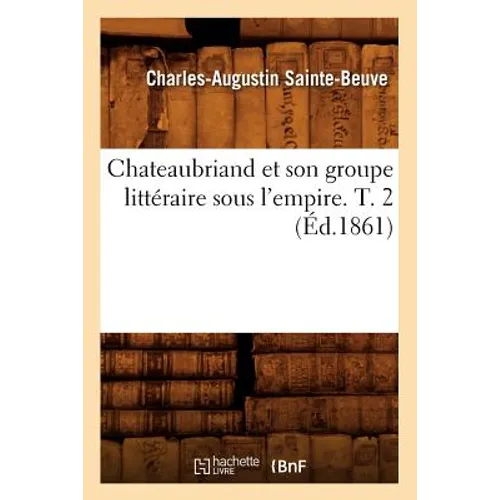 Chateaubriand Et Son Groupe Littéraire Sous l'Empire. T. 2 (Éd.1861)