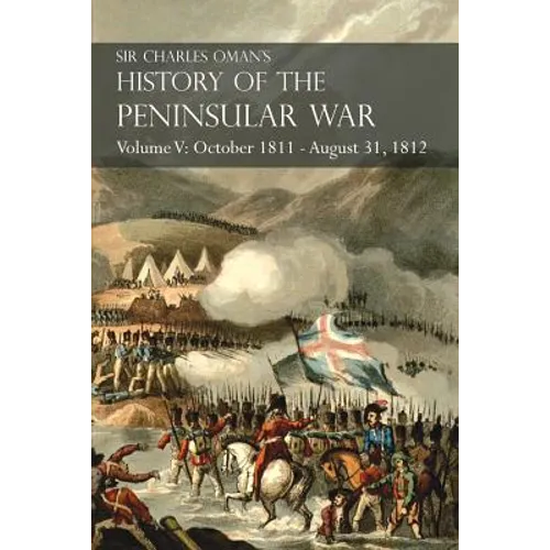 Sir Charles Oman's History of the Peninsular War Volume V: October 1811 - August 31, 1812 Valencia, Ciudad Rodrigo, Badajoz, Salamanca, Madrid