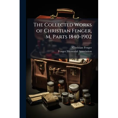 The Collected Works of Christian Fenger, M, Parts 1840-1902