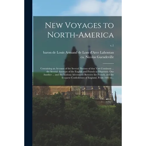 New Voyages to North-America: Containing an Account of the Several Nations of That Vast Continent ... the Several Attempts of the English and French