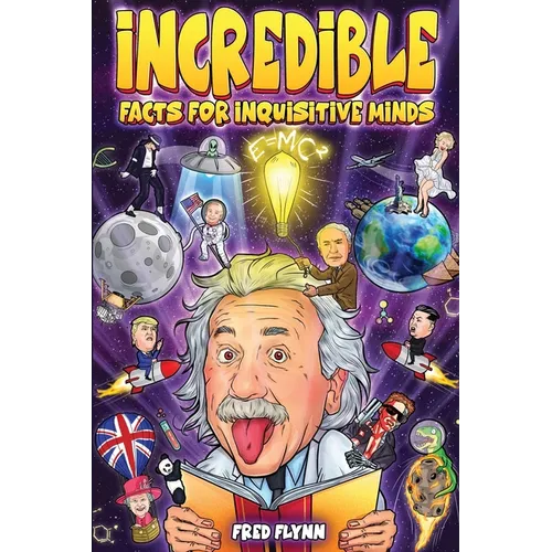 Incredible Facts for Inquisitive Minds: Mind-Boggling Facts About Science, History, Pop Culture & The Weird World We Live In