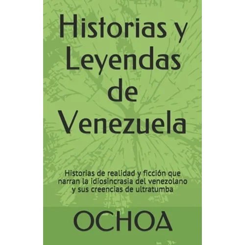Historias y Leyendas de Venezuela: Historias de realidad y ficción que narran la idiosincrasia del venezolano y sus creencias de ultratumba