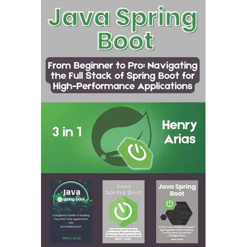 Java Spring Boot: 3 in 1 - "From Beginner to Pro: Navigating the Full Stack of Spring Boot for High-Performance Applications"