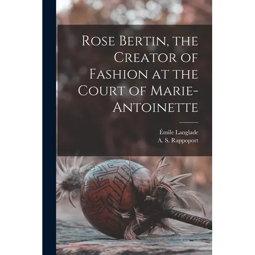 Rose Bertin, the Creator of Fashion at the Court of Marie-Antoinette